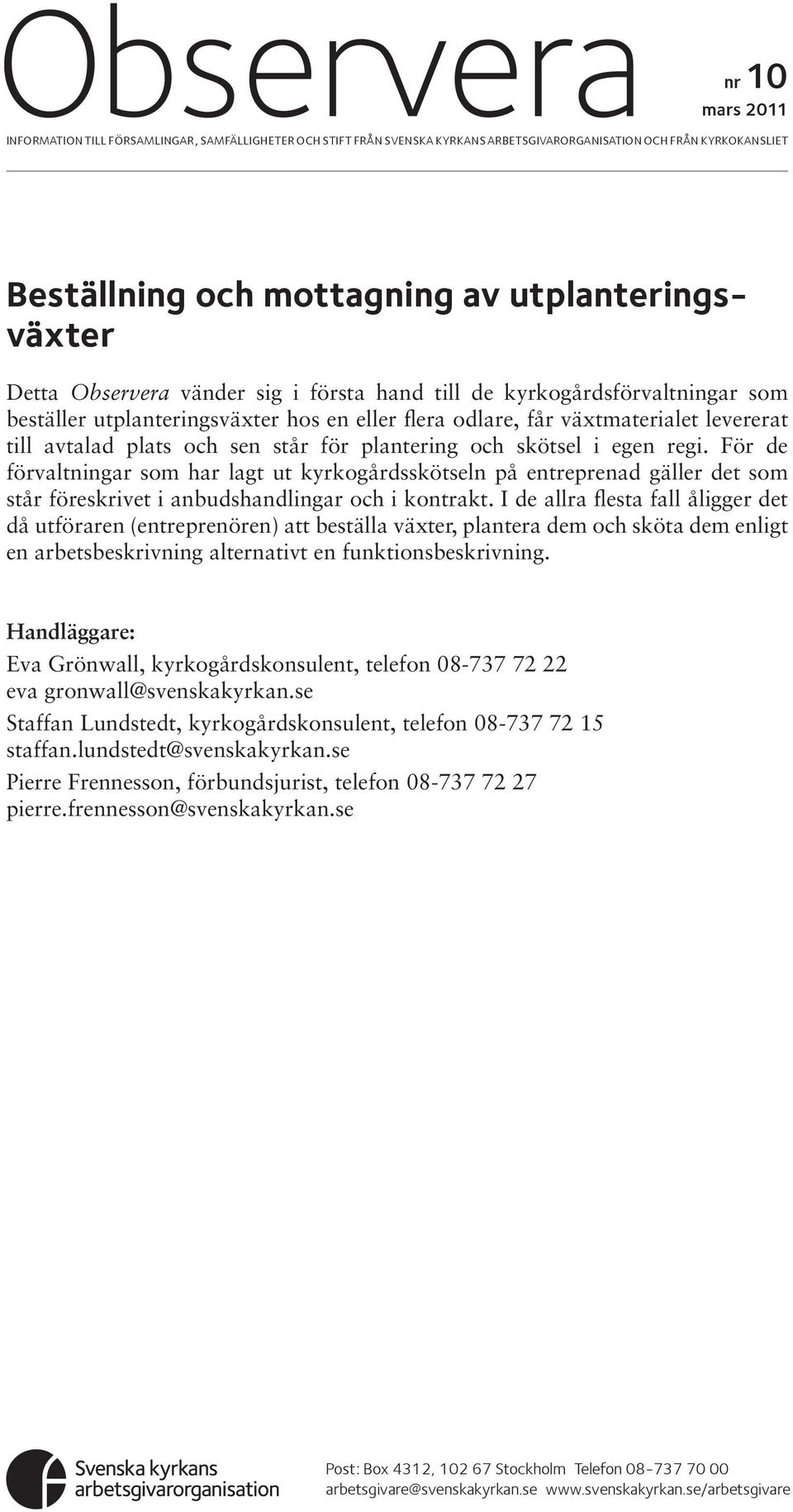 plantering och skötsel i egen regi. För de förvaltningar som har lagt ut kyrkogårdsskötseln på entreprenad gäller det som står föreskrivet i anbudshandlingar och i kontrakt.