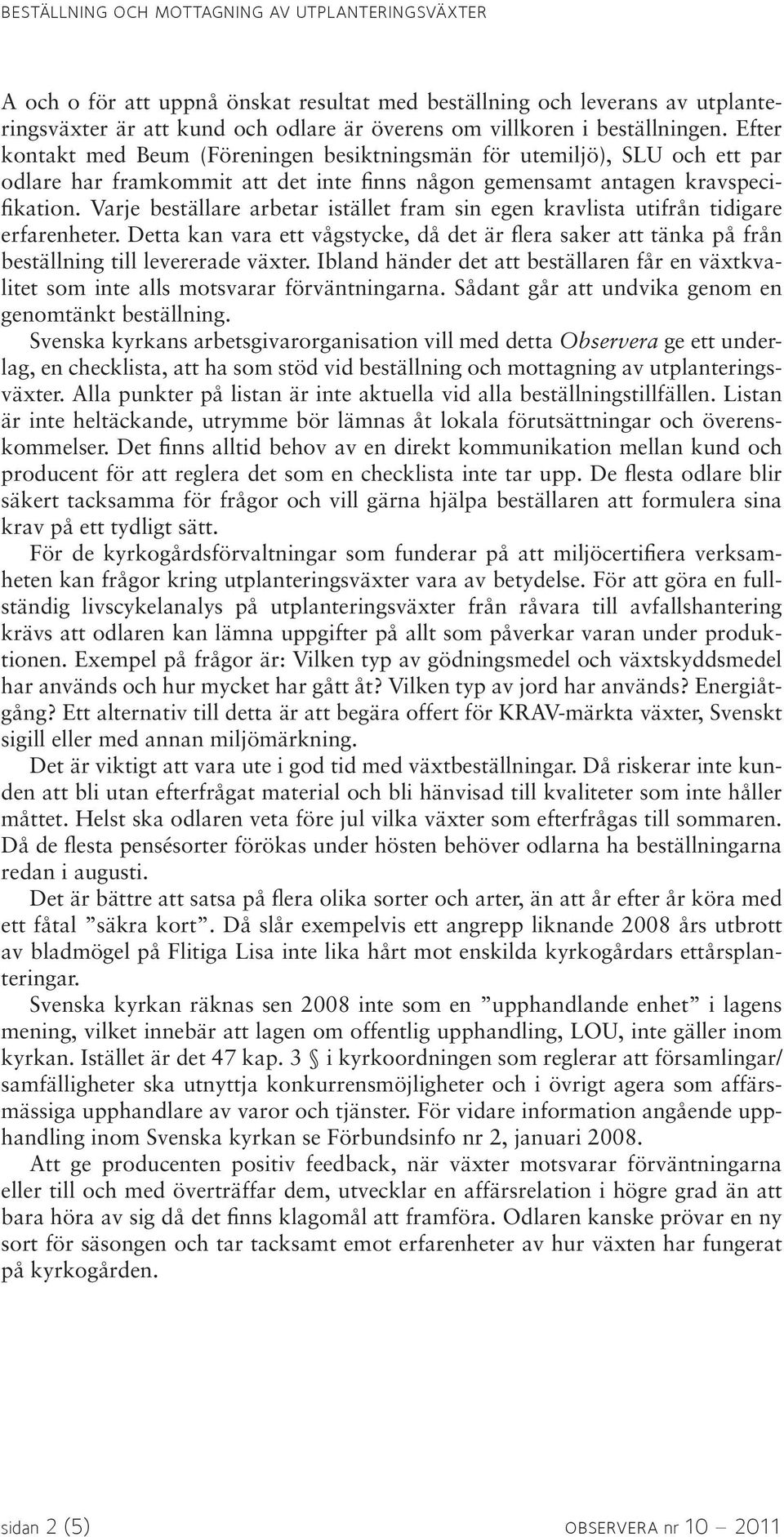 Varje beställare arbetar istället fram sin egen kravlista utifrån tidigare erfarenheter. Detta kan vara ett vågstycke, då det är flera saker att tänka på från beställning till levererade växter.