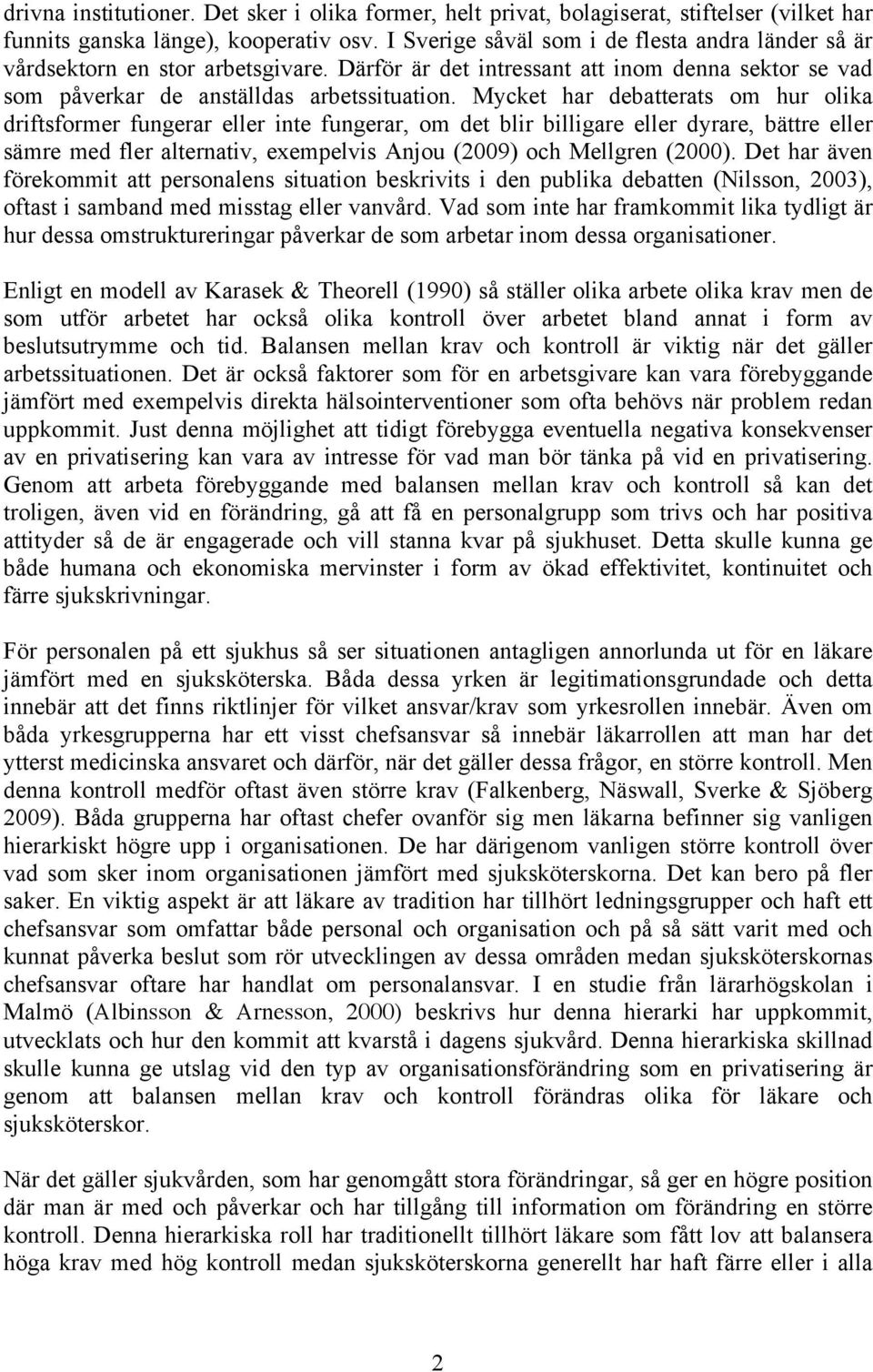 Mycket har debatterats om hur olika driftsformer fungerar eller inte fungerar, om det blir billigare eller dyrare, bättre eller sämre med fler alternativ, exempelvis Anjou (2009) och Mellgren (2000).