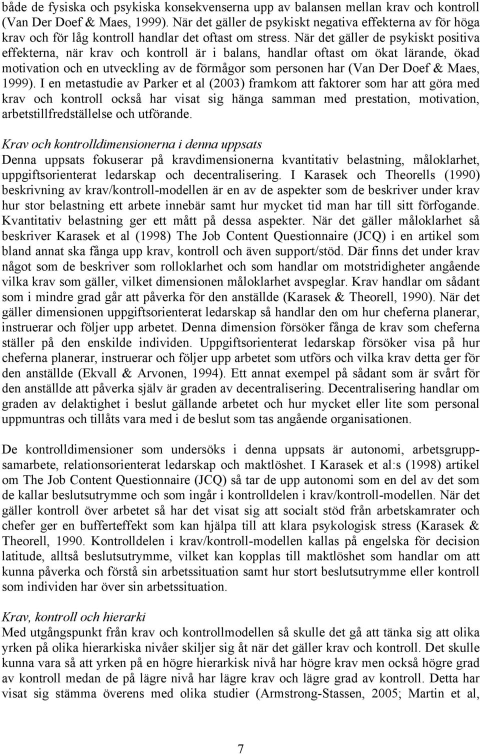 När det gäller de psykiskt positiva effekterna, när krav och kontroll är i balans, handlar oftast om ökat lärande, ökad motivation och en utveckling av de förmågor som personen har (Van Der Doef &