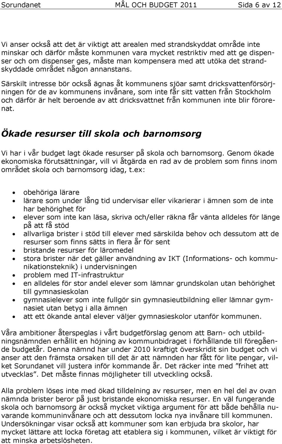 Särskilt intresse bör också ägnas åt kommunens sjöar samt dricksvattenförsörjningen för de av kommunens invånare, som inte får sitt vatten från Stockholm och därför är helt beroende av att