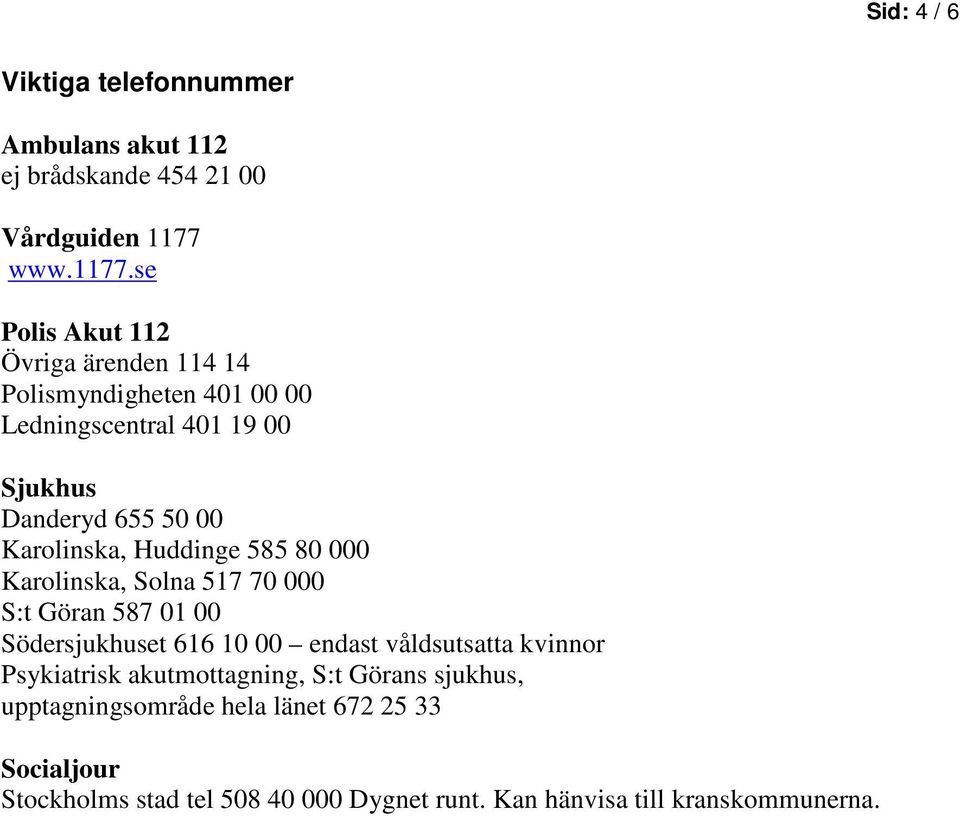 se Polis Akut 112 Övriga ärenden 114 14 Polismyndigheten 401 00 00 Ledningscentral 401 19 00 Sjukhus Danderyd 655 50 00 Karolinska,