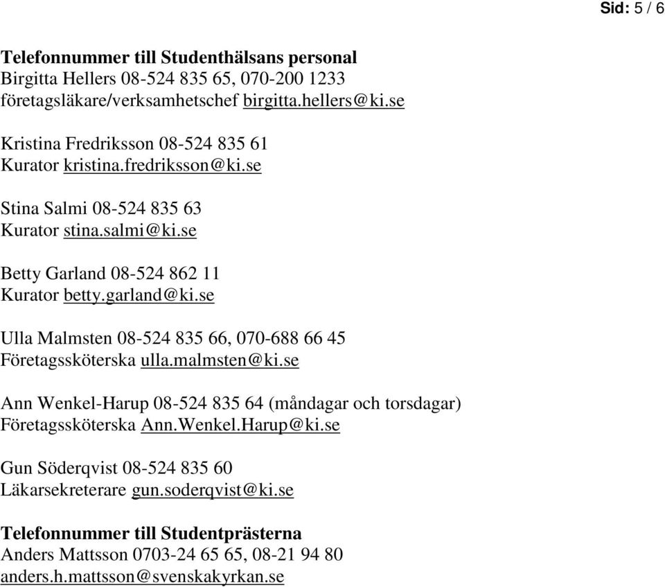 garland@ki.se Ulla Malmsten 08-524 835 66, 070-688 66 45 Företagssköterska ulla.malmsten@ki.se Ann Wenkel-Harup 08-524 835 64 (måndagar och torsdagar) Företagssköterska Ann.