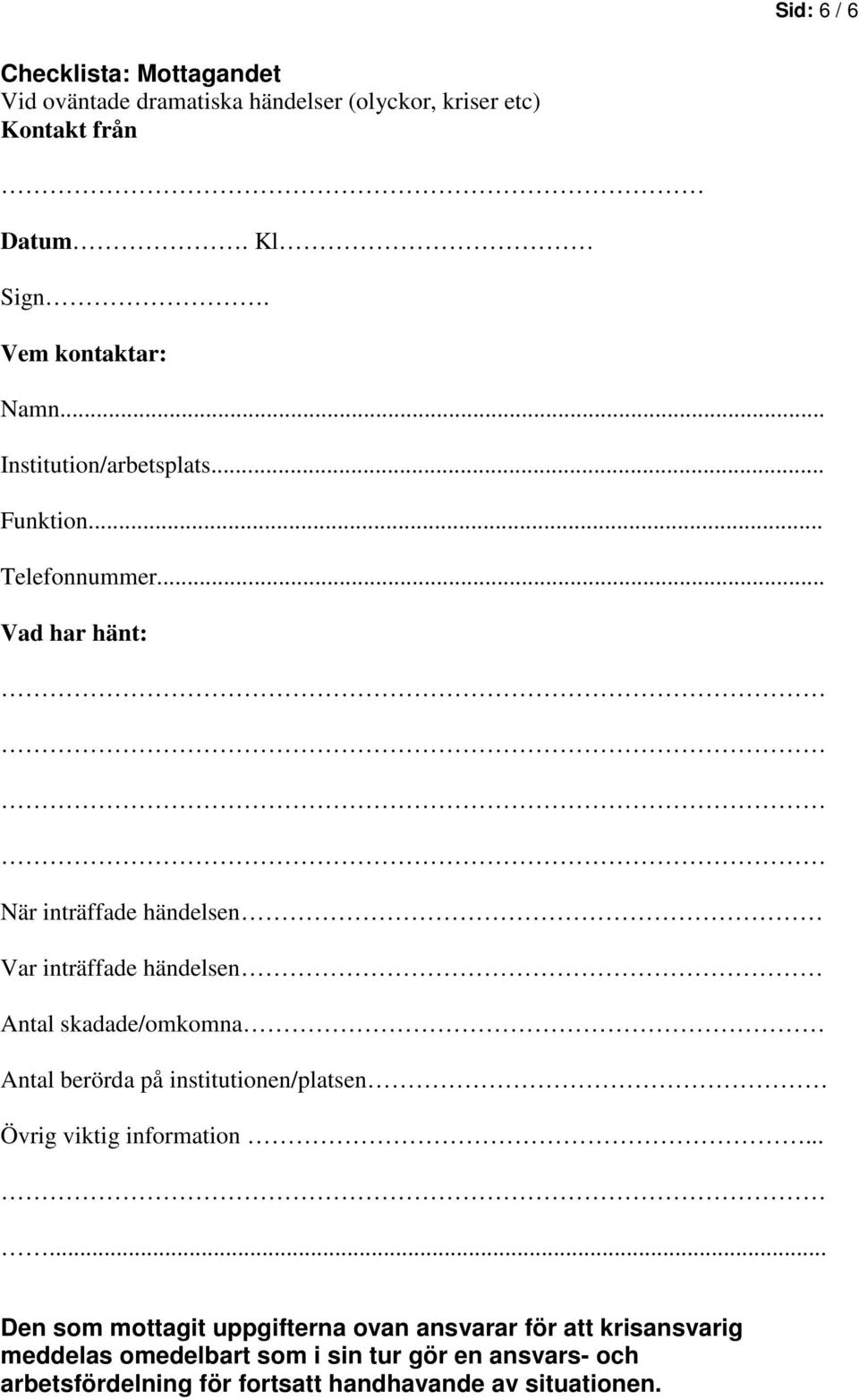 .. Vad har hänt: När inträffade händelsen Var inträffade händelsen Antal skadade/omkomna Antal berörda på institutionen/platsen