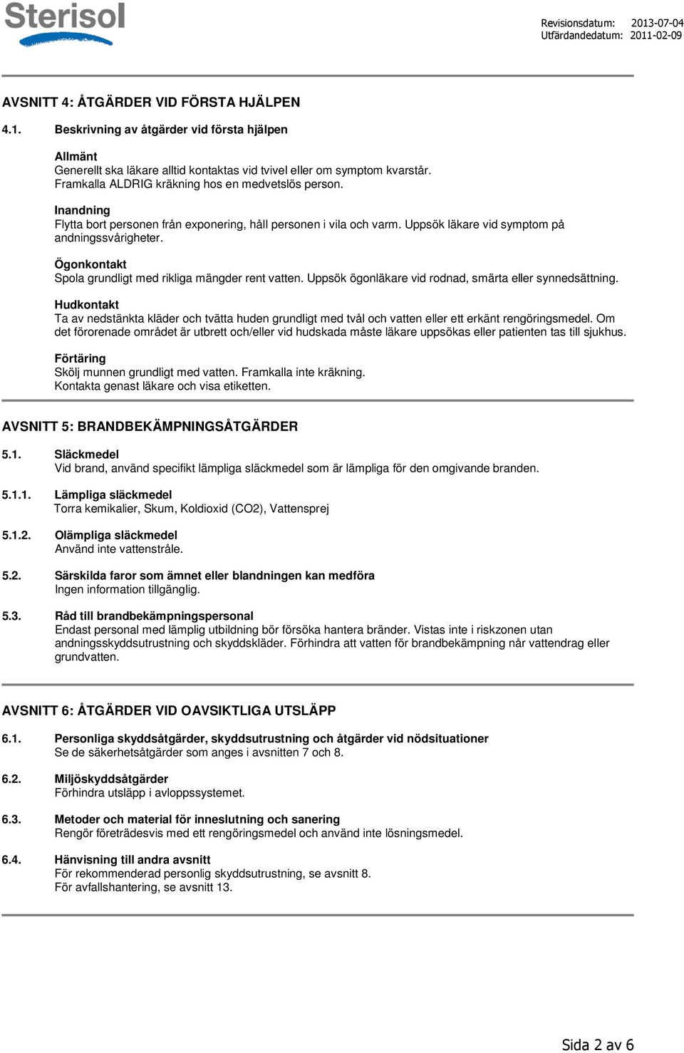 Ögonkontakt Spola grundligt med rikliga mängder rent vatten. Uppsök ögonläkare vid rodnad, smärta eller synnedsättning.