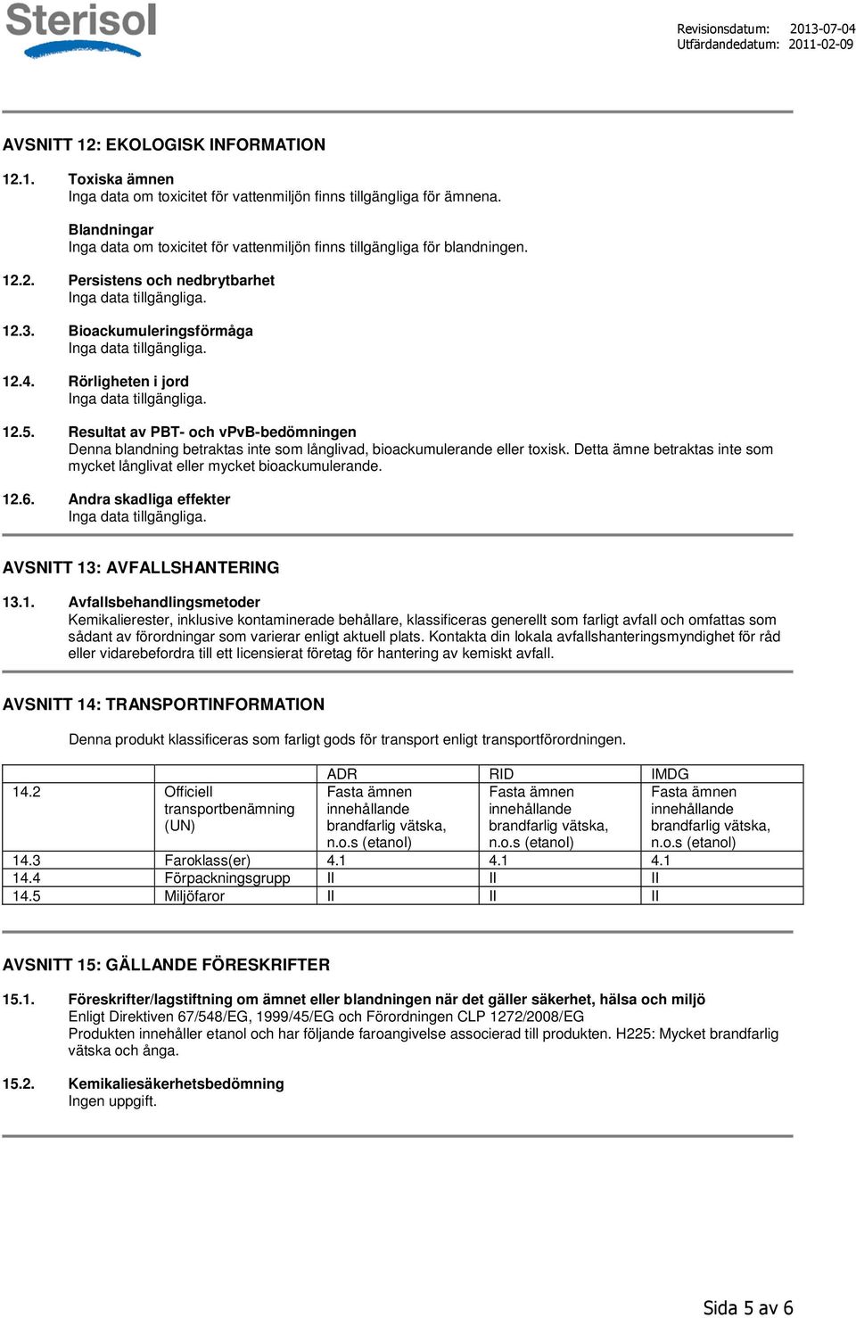 Resultat av PBT- och vpvb-bedömningen Denna blandning betraktas inte som långlivad, bioackumulerande eller toxisk. Detta ämne betraktas inte som mycket långlivat eller mycket bioackumulerande. 12.6.