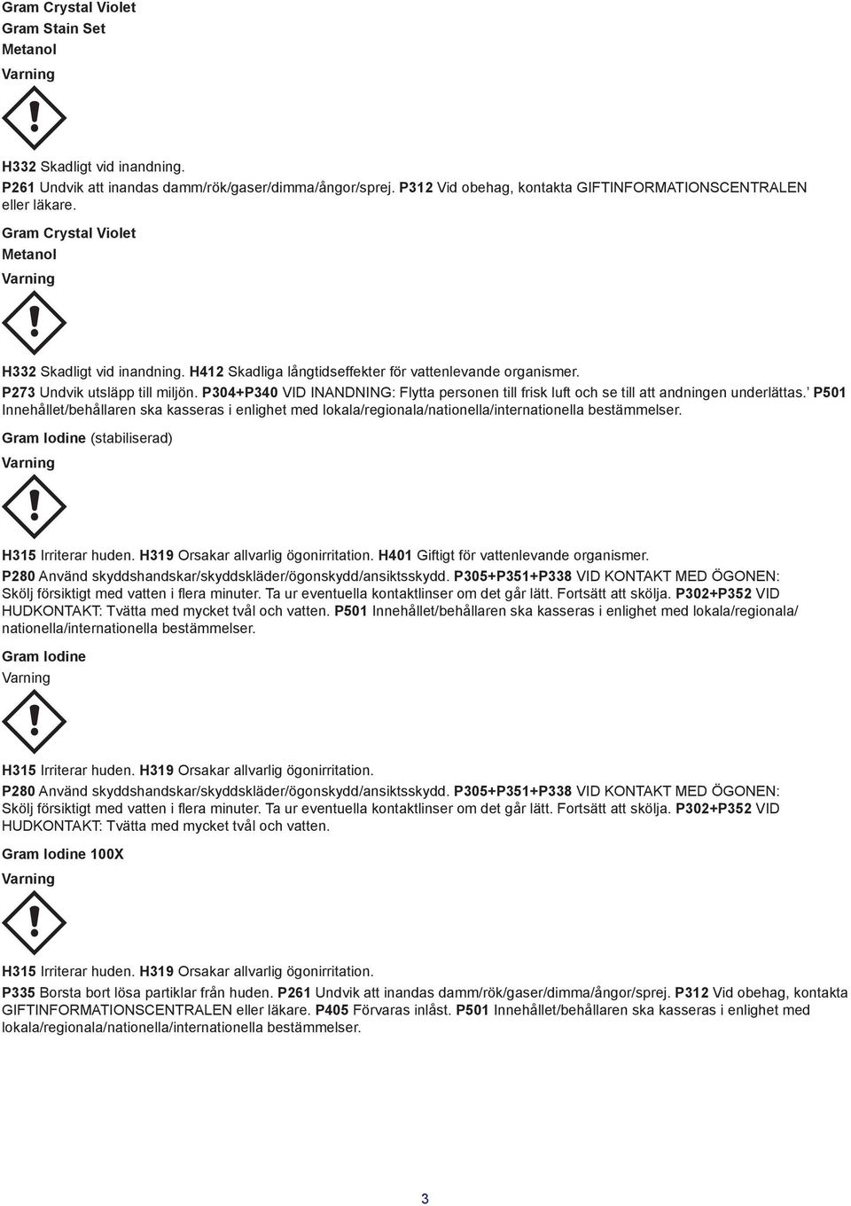 P304+P340 VID INANDNING: Flytta personen till frisk luft och se till att andningen underlättas.