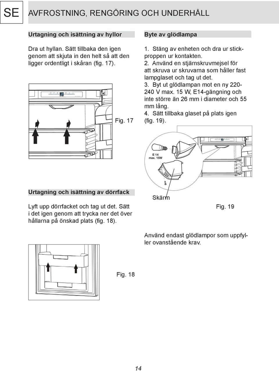 Byt ut glödlampan mot en ny 220-240 V max. 15 W, E14-gängning och inte större än 26 mm i diameter och 55 mm lång. 4. Sätt tillbaka glaset på plats igen (fig. 19). E14 max.