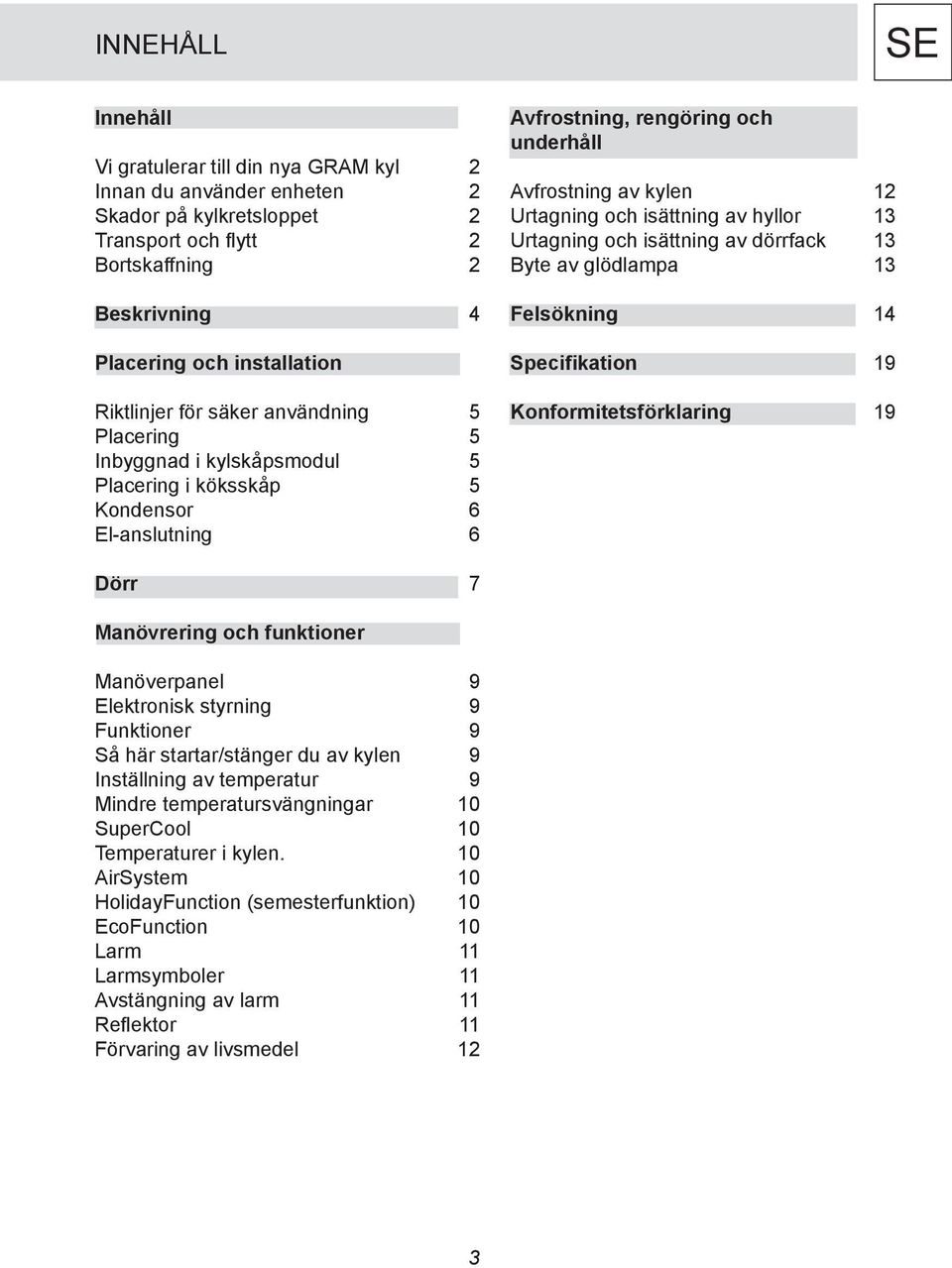 isättning av hyllor 13 Urtagning och isättning av dörrfack 13 Byte av glödlampa 13 Felsökning 14 Specifikation 19 Konformitetsförklaring 19 SE Dörr 7 Manövrering och funktioner Manöverpanel 9