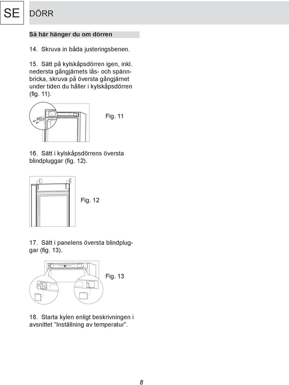 (fig. 11). Fig. 11 16. Sätt i kylskåpsdörrens översta blindpluggar (fig. 12). Fig. 12 17.