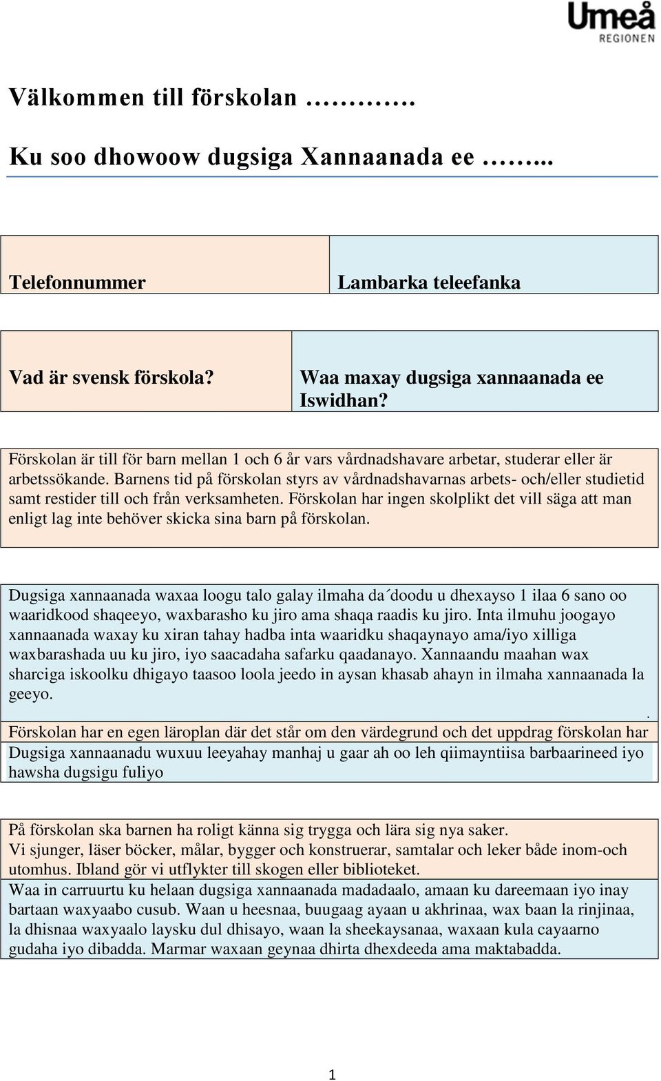 Barnens tid på förskolan styrs av vårdnadshavarnas arbets- och/eller studietid samt restider till och från verksamheten.