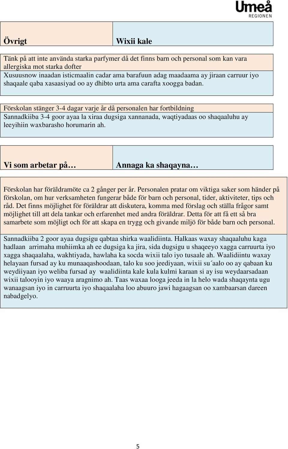 Förskolan stänger 3-4 dagar varje år då personalen har fortbildning Sannadkiiba 3-4 goor ayaa la xiraa dugsiga xannanada, waqtiyadaas oo shaqaaluhu ay leeyihiin waxbarasho horumarin ah.