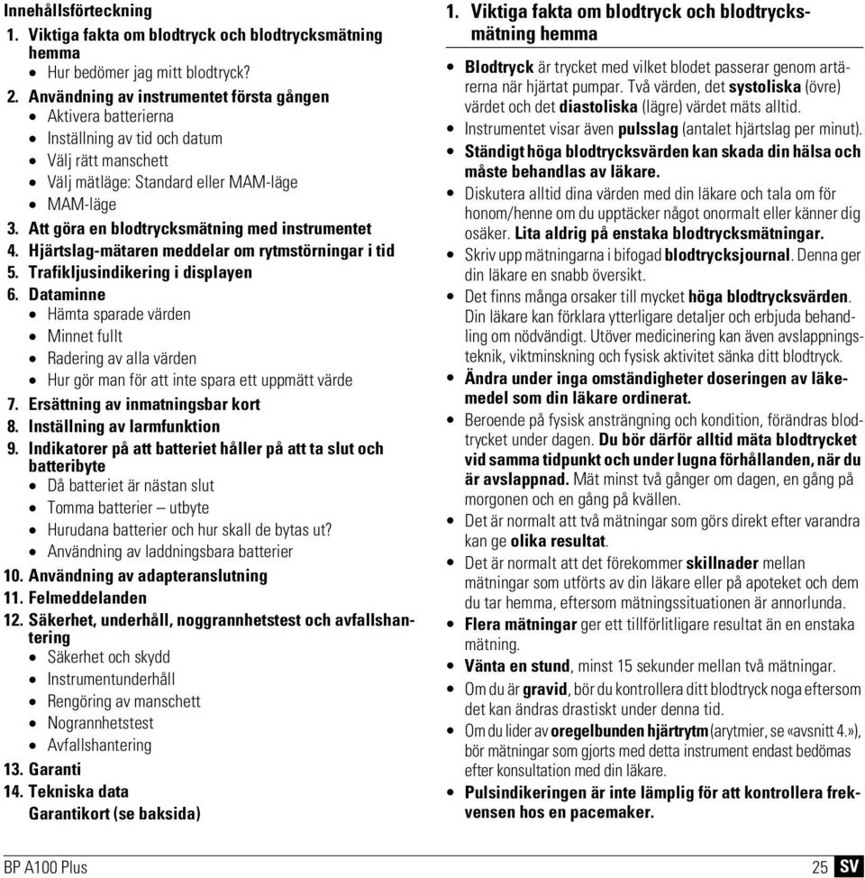 Att göra en blodtrycksmätning med instrumentet 4. Hjärtslag-mätaren meddelar om rytmstörningar i tid 5. Trafikljusindikering i displayen 6.