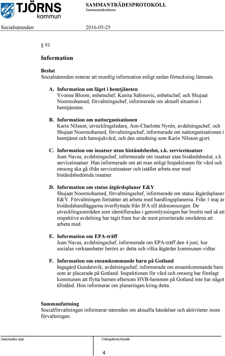 oom, enhetschef, Kanita Sahinovic, enhetschef, och Shujaat Noormohamed, förvaltningschef, informerade om aktuell situation i hemtjänsten. B.