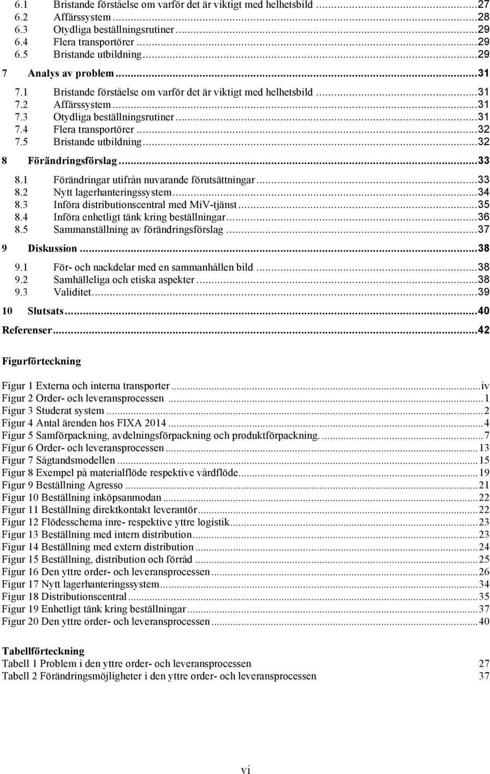 5 Bristande utbildning... 32 8 Förändringsförslag... 33 8.1 Förändringar utifrån nuvarande förutsättningar... 33 8.2 Nytt lagerhanteringssystem... 34 8.3 Införa distributionscentral med MiV-tjänst.