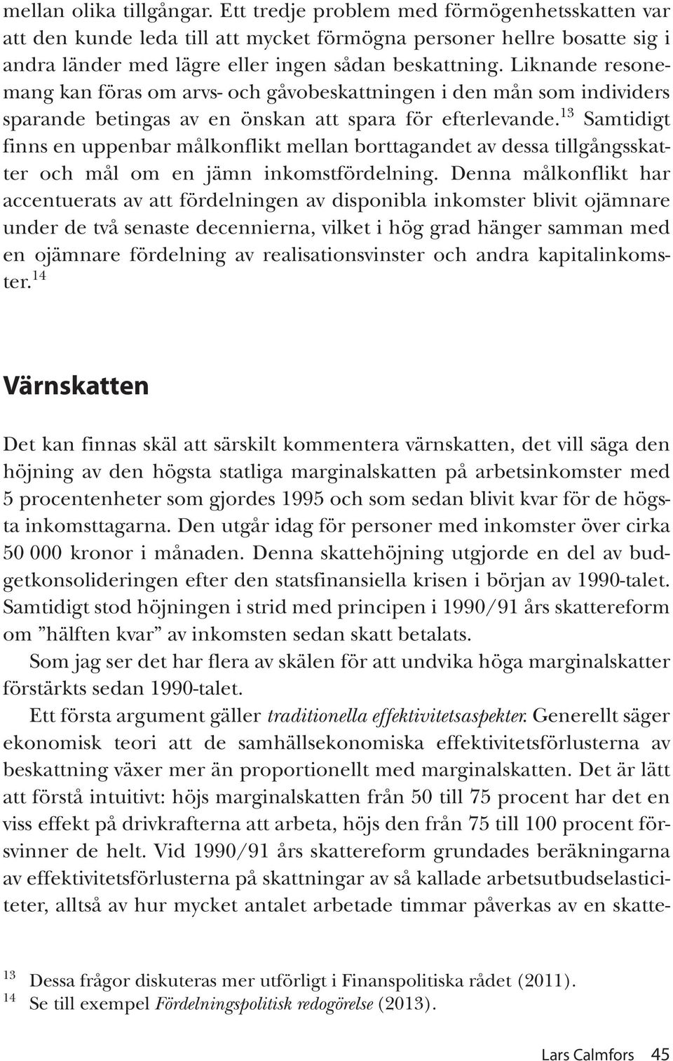 13 Samtidigt finns en uppenbar målkonflikt mellan borttagandet av dessa tillgångsskatter och mål om en jämn inkomstfördelning.