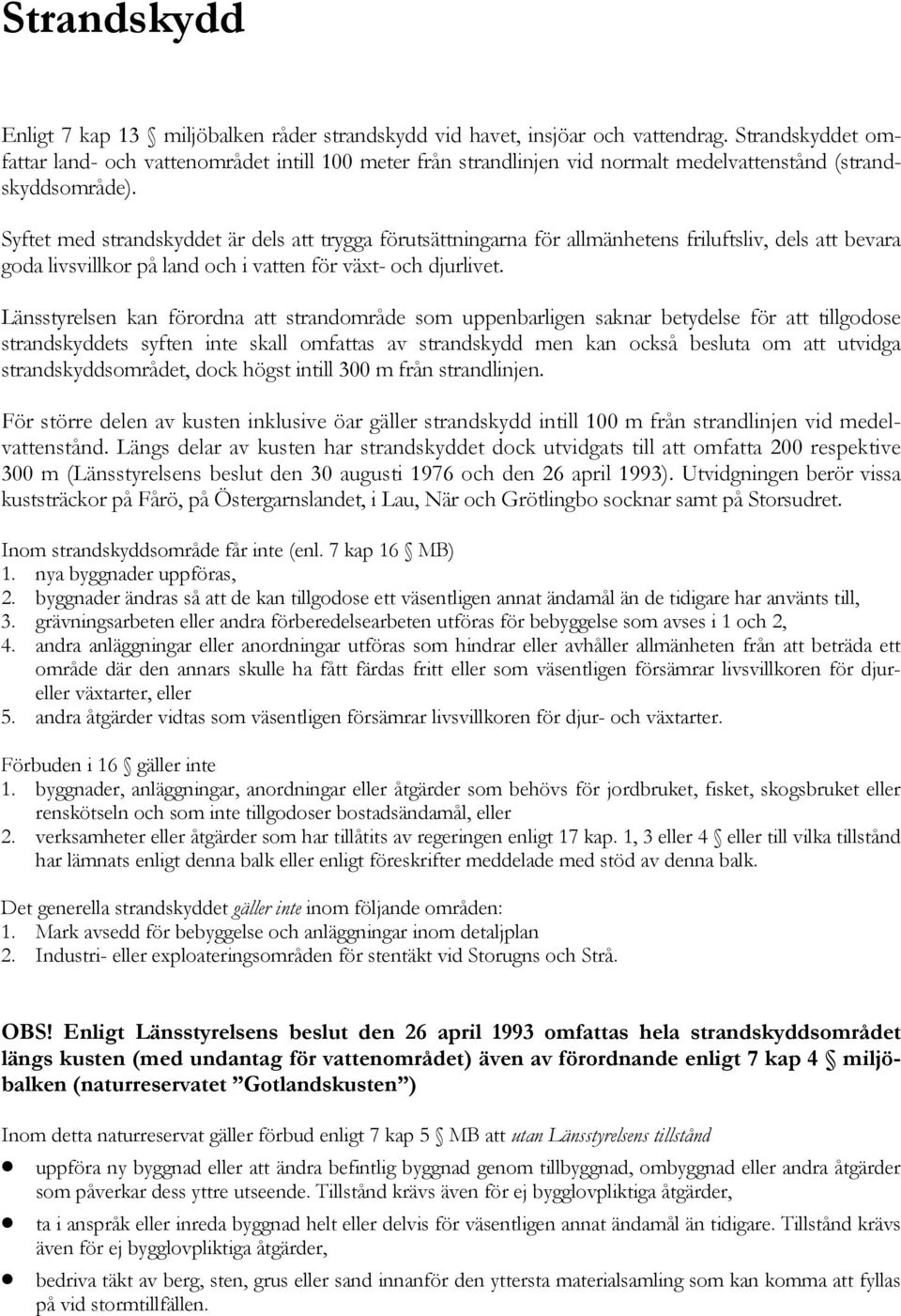 Syftet med strandskyddet är dels att trygga förutsättningarna för allmänhetens friluftsliv, dels att bevara goda livsvillkor på land och i vatten för växt- och djurlivet.