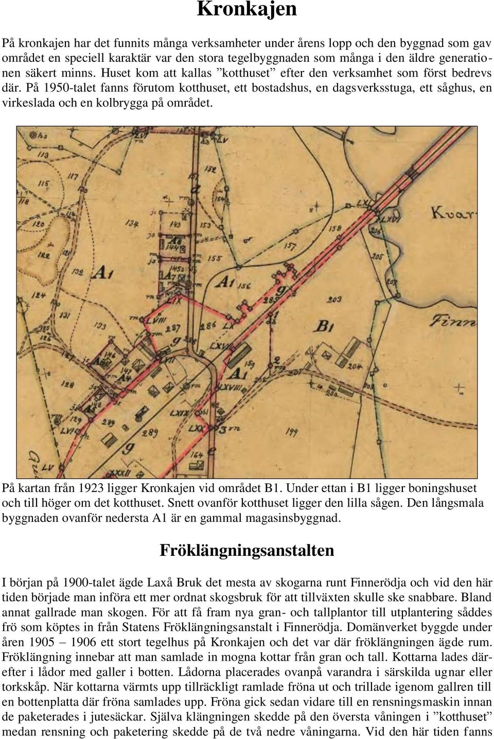 På 1950-talet fanns förutom kotthuset, ett bostadshus, en dagsverksstuga, ett såghus, en virkeslada och en kolbrygga på området. På kartan från 1923 ligger Kronkajen vid området B1.