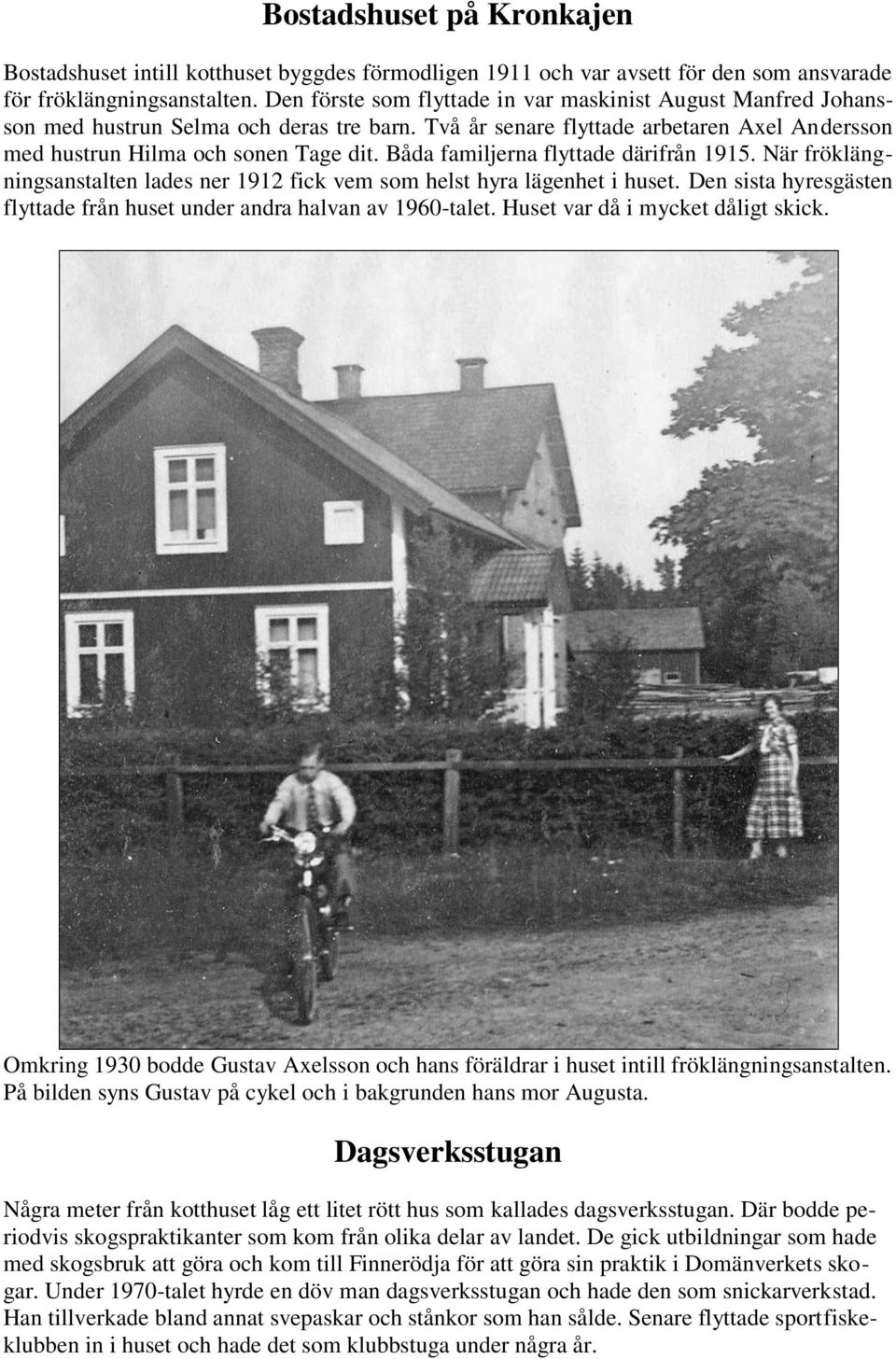 Båda familjerna flyttade därifrån 1915. När fröklängningsanstalten lades ner 1912 fick vem som helst hyra lägenhet i huset. Den sista hyresgästen flyttade från huset under andra halvan av 1960-talet.