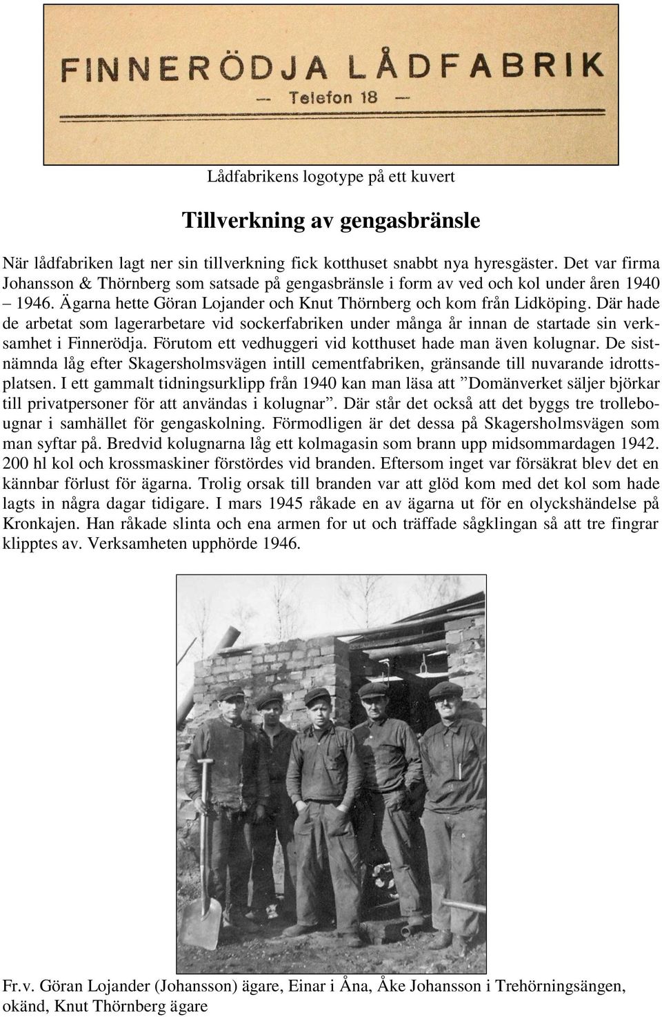 Där hade de arbetat som lagerarbetare vid sockerfabriken under många år innan de startade sin verksamhet i Finnerödja. Förutom ett vedhuggeri vid kotthuset hade man även kolugnar.