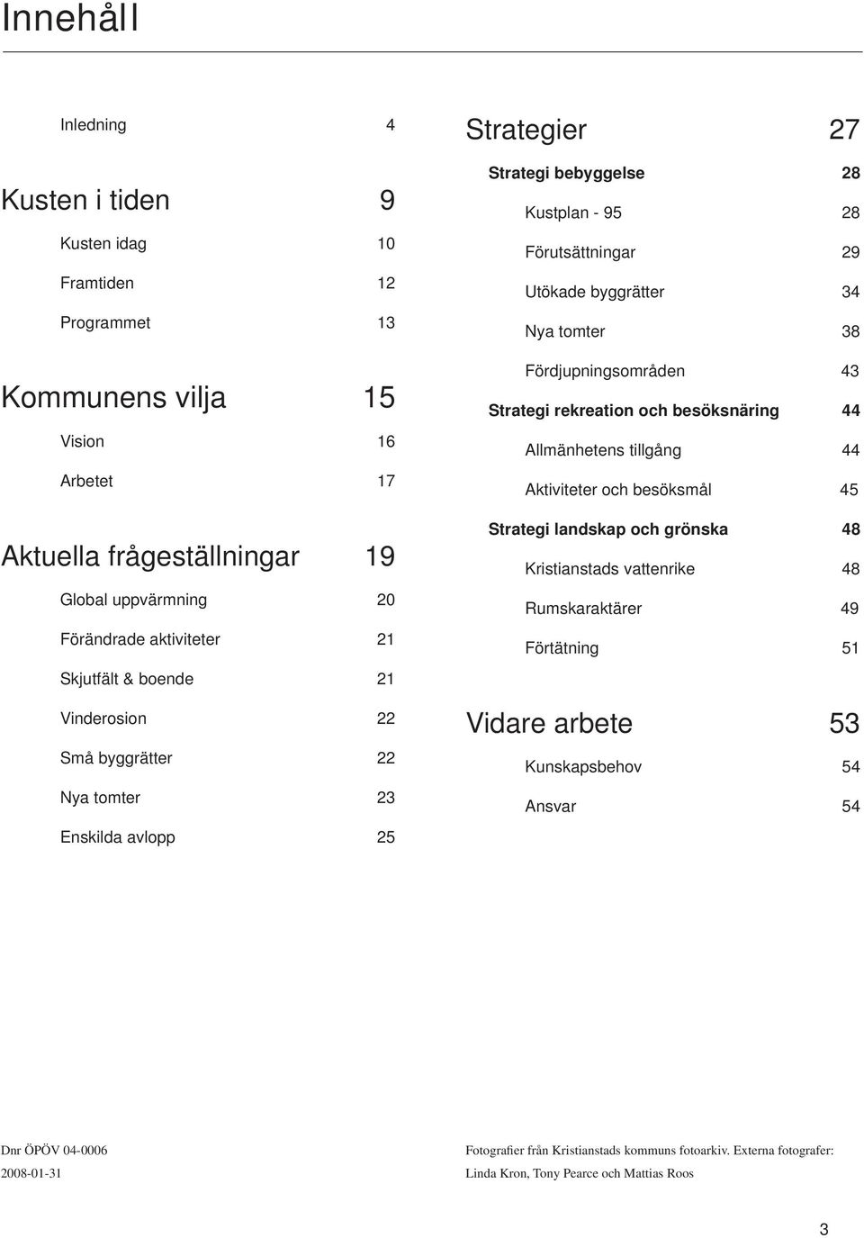 Fördjupningsområden 43 Strategi rekreation och besöksnäring 44 Allmänhetens tillgång 44 Aktiviteter och besöksmål 45 Strategi landskap och grönska 48 Kristianstads vattenrike 48 Rumskaraktärer 49