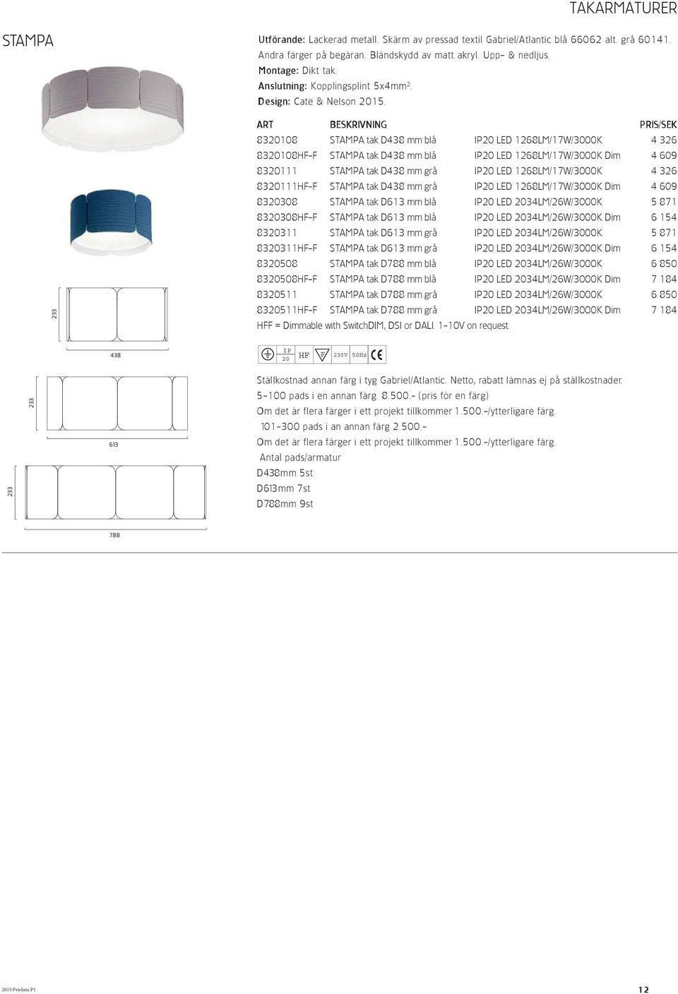 83108 STAMPA tak D438 mm blå LED 1268LM/17W/3000K 4 326 83108HF-F STAMPA tak D438 mm blå LED 1268LM/17W/3000K Dim 4 609 83111 STAMPA tak D438 mm grå LED 1268LM/17W/3000K 4 326 83111HF-F STAMPA tak