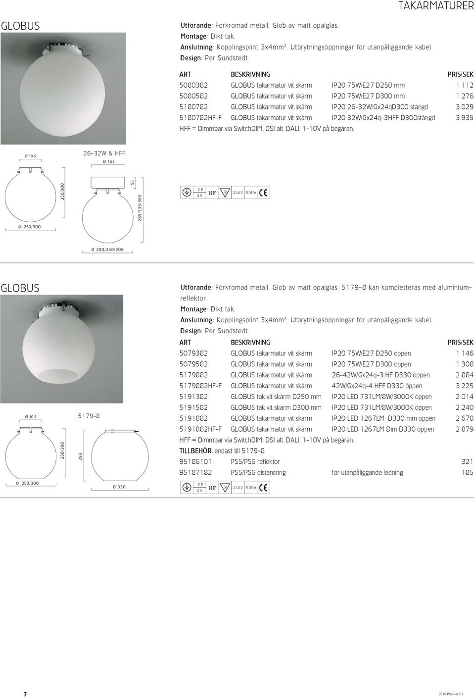 GLOBUS takarmatur vit skärm 32W/Gx24q-3HFF D300stängd 3 935 Ø 10 5 26-32W & HFF Ø 163 250/300 55 285/335/385 Ø 250/300 Ø 0/250/300 GLOBUS Utförande: Förkromad metall. Glob av matt opalglas.