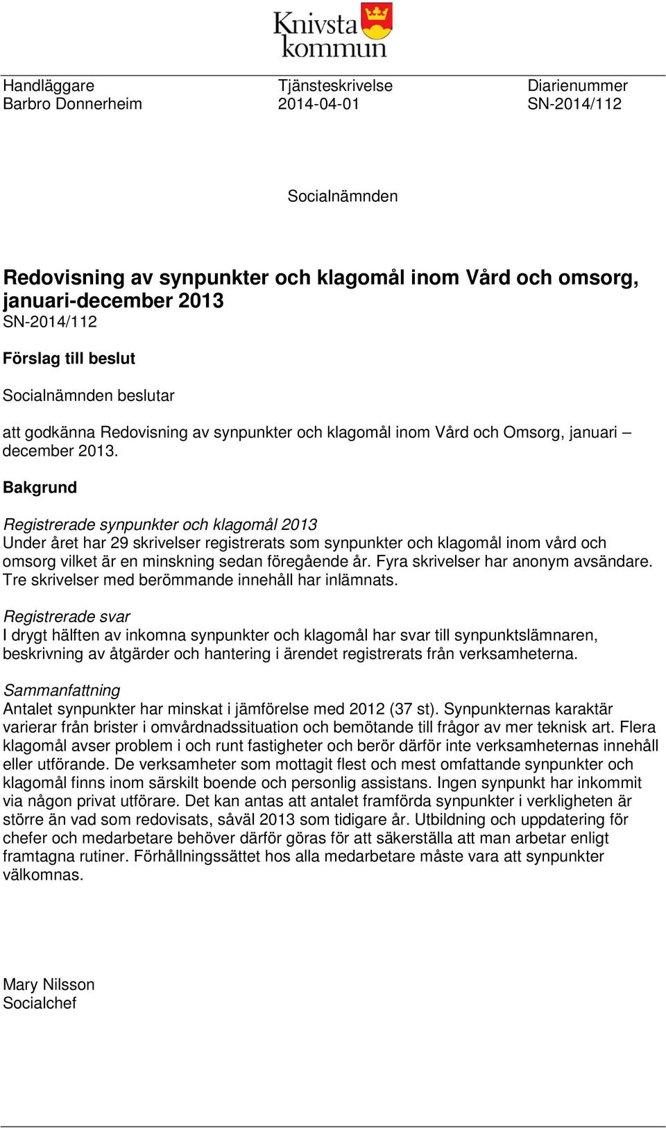 Bakgrund Registrerade synpunkter och klagomål 2013 Under året har 29 skrivelser registrerats som synpunkter och klagomål inom vård och omsorg vilket är en minskning sedan föregående år.