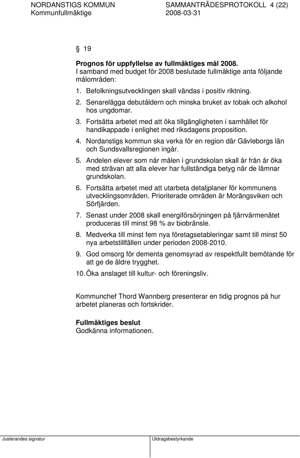 Fortsätta arbetet med att öka tillgängligheten i samhället för handikappade i enlighet med riksdagens proposition. 4.