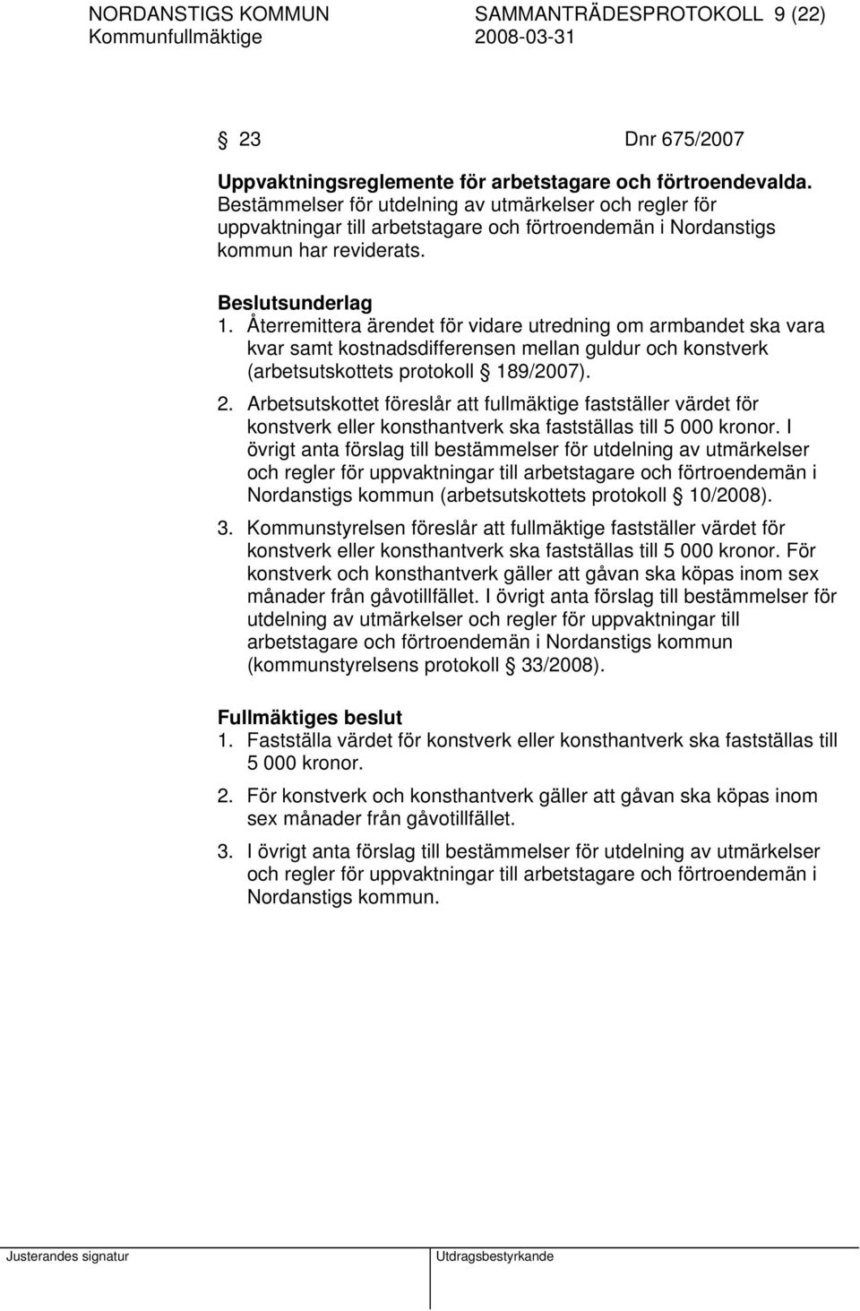 Återremittera ärendet för vidare utredning om armbandet ska vara kvar samt kostnadsdifferensen mellan guldur och konstverk (arbetsutskottets protokoll 189/2007). 2.