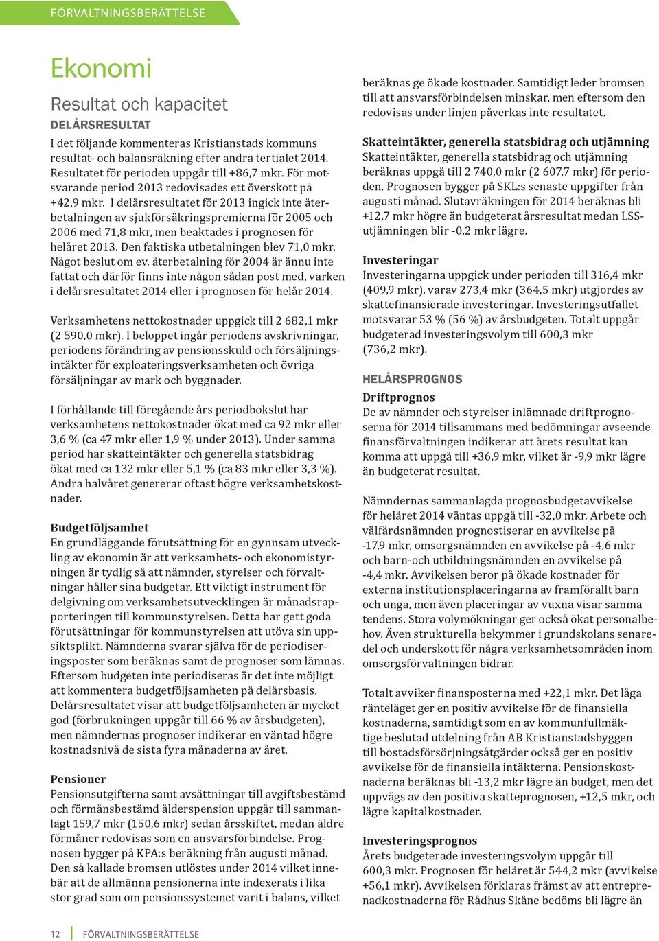 I delårsresultatet för 2013 ingick inte återbetalningen av sjukförsäkringspremierna för 2005 och 2006 med 71,8 mkr, men beaktades i prognosen för helåret 2013.