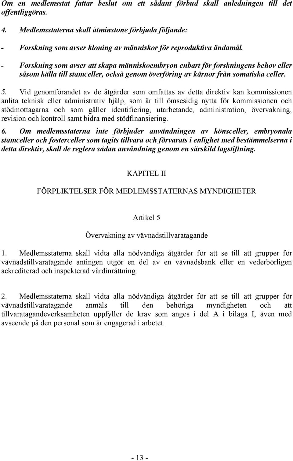 - Forskning som avser att skapa människoembryon enbart för forskningens behov eller såsom källa till stamceller, också genom överföring av kärnor från somatiska celler. 5.