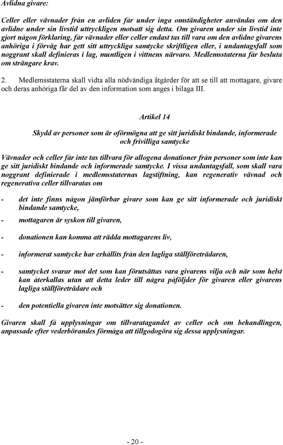 eller, i undantagsfall som noggrant skall definieras i lag, muntligen i vittnens närvaro. Medlemsstaterna får besluta om strängare krav. 2.