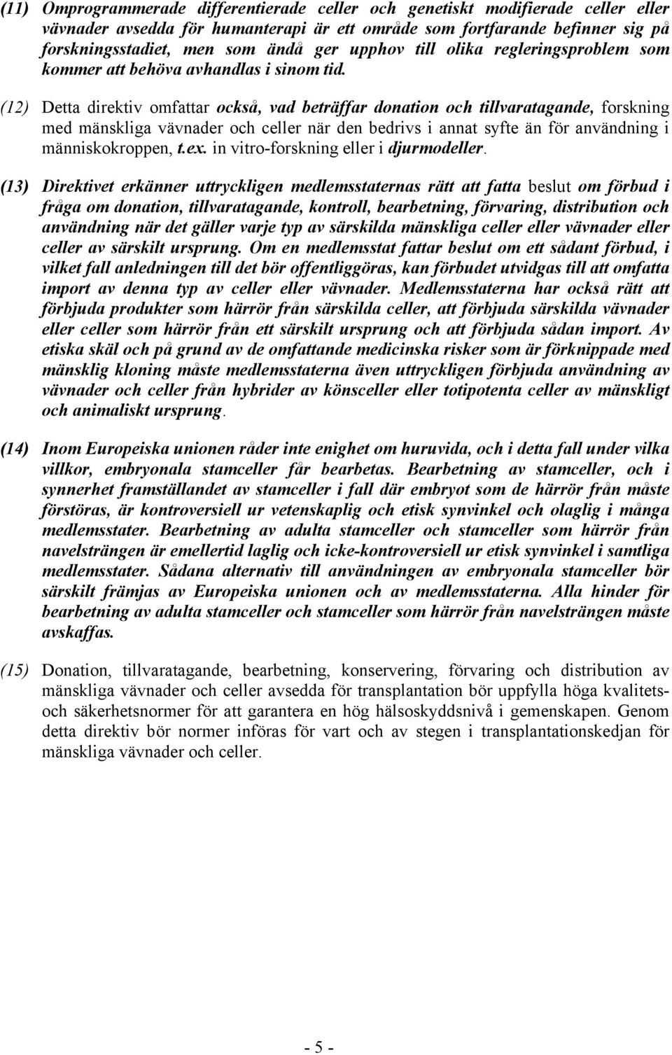 (12) Detta direktiv omfattar också, vad beträffar donation och tillvaratagande, forskning med mänskliga vävnader och celler när den bedrivs i annat syfte än för användning i människokroppen, t.ex.