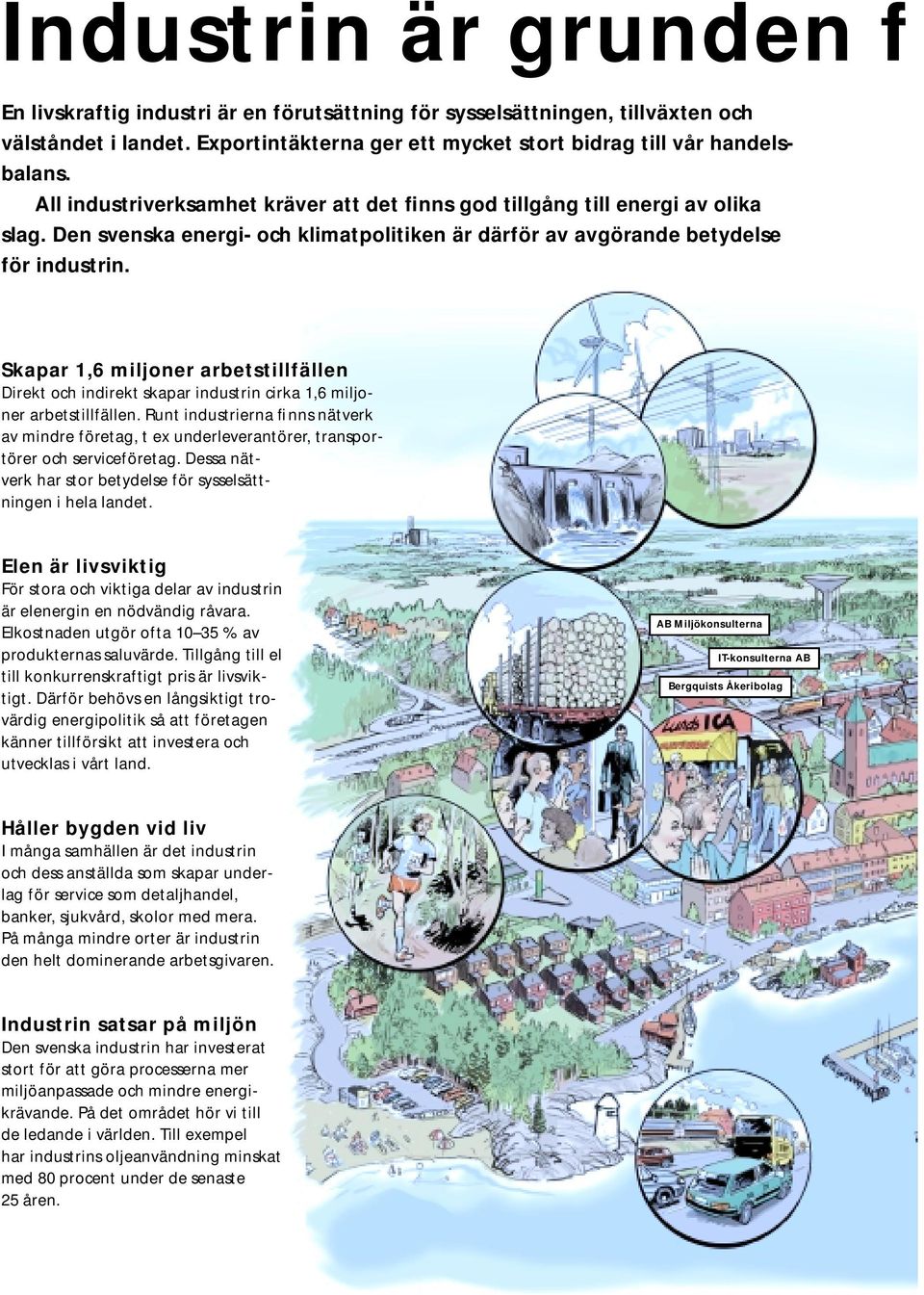 Skapar 1,6 miljoner arbetstillfällen Direkt och indirekt skapar industrin cirka 1,6 miljoner arbetstillfällen.