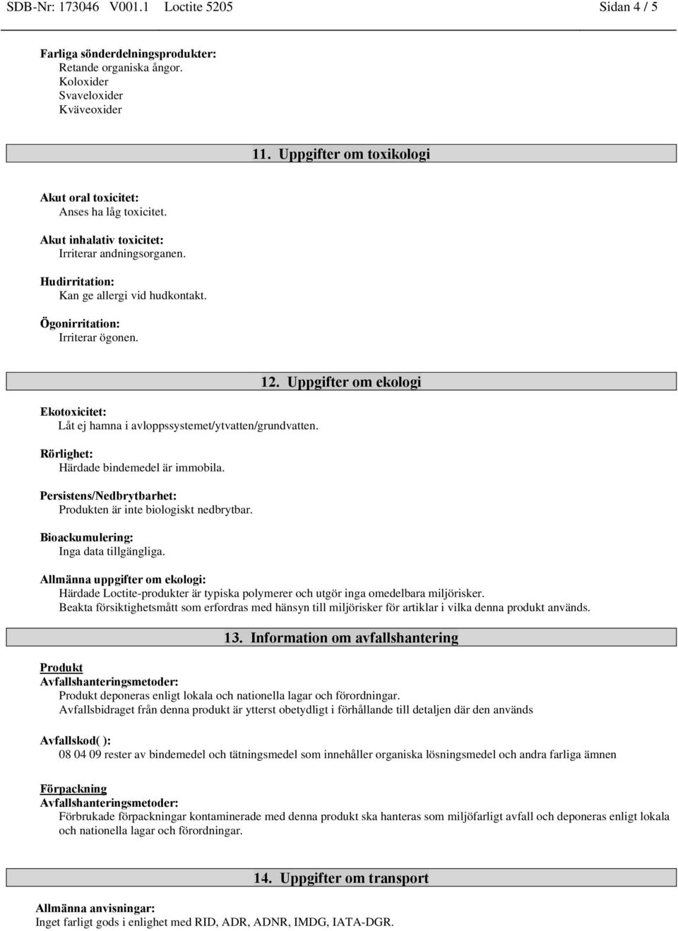 Ögonirritation: Irriterar ögonen. Ekotoxicitet: Låt ej hamna i avloppssystemet/ytvatten/grundvatten. Rörlighet: Härdade bindemedel är immobila.