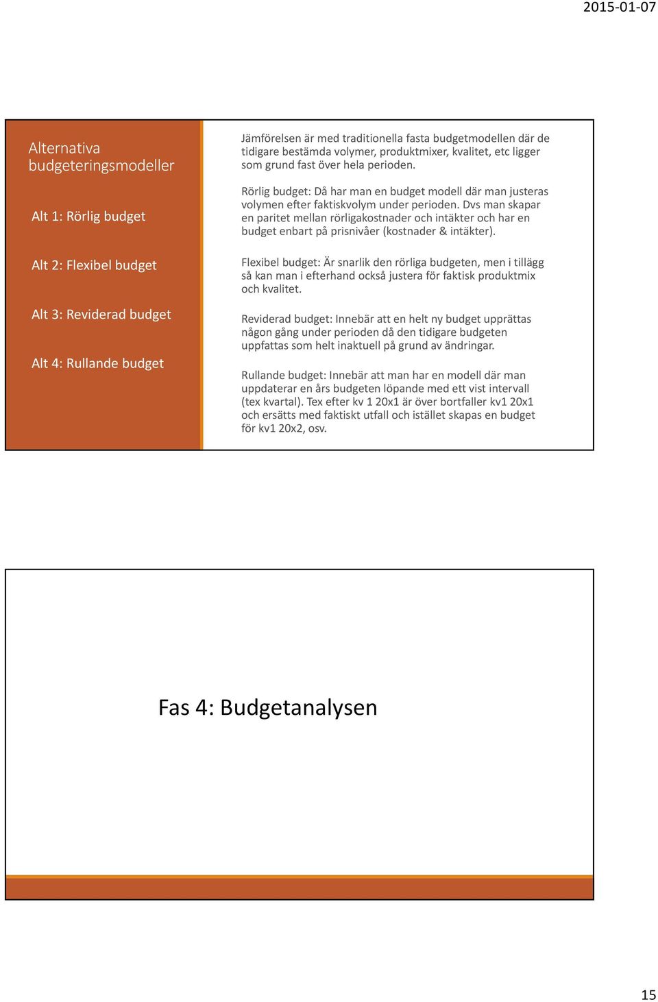 Dvs man skapar en paritet mellan rörligakostnader och intäkter och har en budget enbart på prisnivåer (kostnader & intäkter).