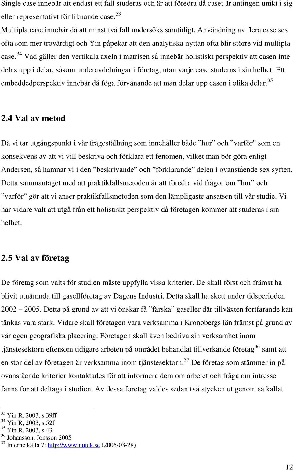 34 Vad gäller den vertikala axeln i matrisen så innebär holistiskt perspektiv att casen inte delas upp i delar, såsom underavdelningar i företag, utan varje case studeras i sin helhet.