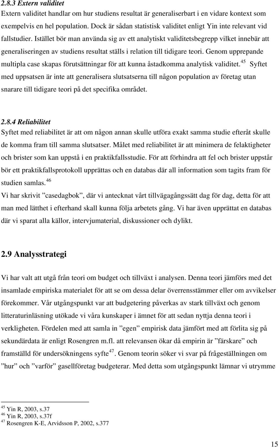 Istället bör man använda sig av ett analytiskt validitetsbegrepp vilket innebär att generaliseringen av studiens resultat ställs i relation till tidigare teori.