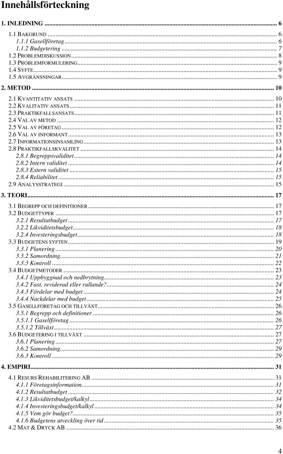 .. 13 2.8 PRAKTIKFALLSKVALITET... 14 2.8.1 Begreppsvaliditet... 14 2.8.2 Intern validitet... 14 2.8.3 Extern validitet... 15 2.8.4 Reliabilitet... 15 2.9 ANALYSSTRATEGI... 15 3. TEORI... 17 3.