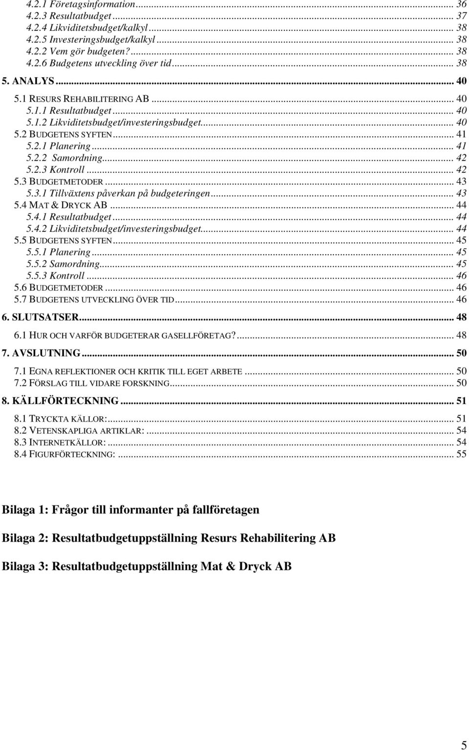 .. 42 5.2.3 Kontroll... 42 5.3 BUDGETMETODER... 43 5.3.1 Tillväxtens påverkan på budgeteringen... 43 5.4 MAT & DRYCK AB... 44 5.4.1 Resultatbudget... 44 5.4.2 Likviditetsbudget/investeringsbudget.