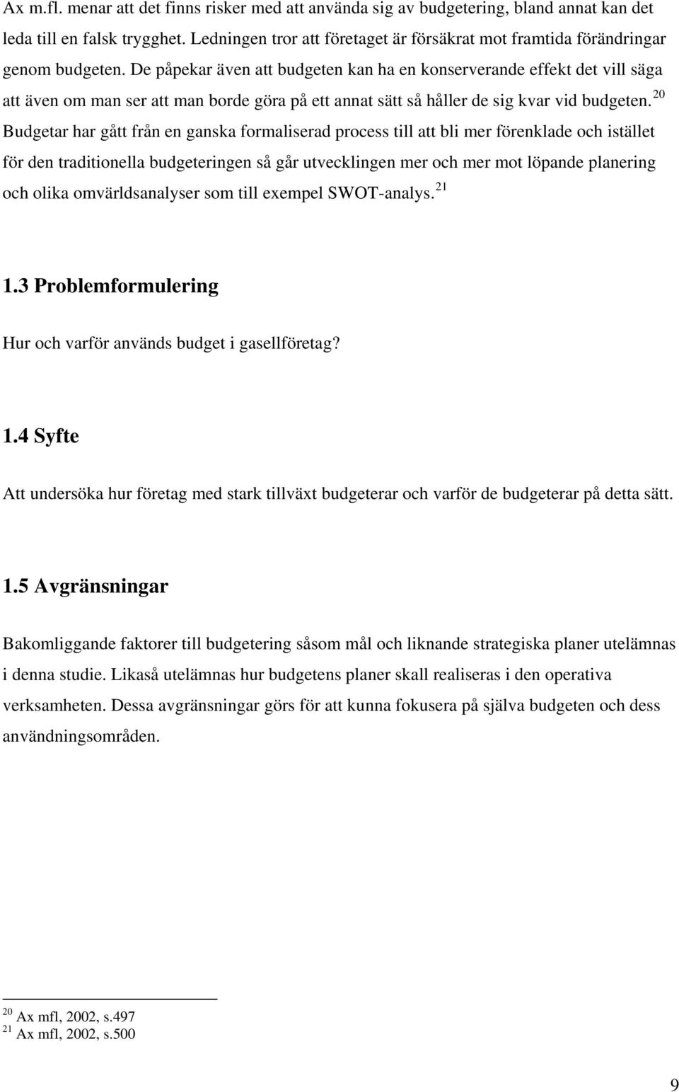 De påpekar även att budgeten kan ha en konserverande effekt det vill säga att även om man ser att man borde göra på ett annat sätt så håller de sig kvar vid budgeten.