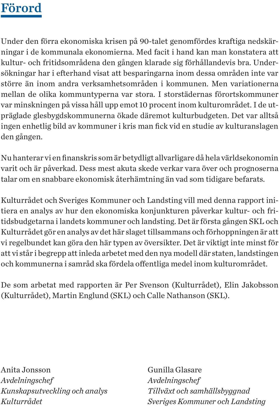 Undersökningar har i efterhand visat att besparingarna inom dessa områden inte var större än inom andra verksamhetsområden i kommunen. Men variationerna mellan de olika kommuntyperna var stora.