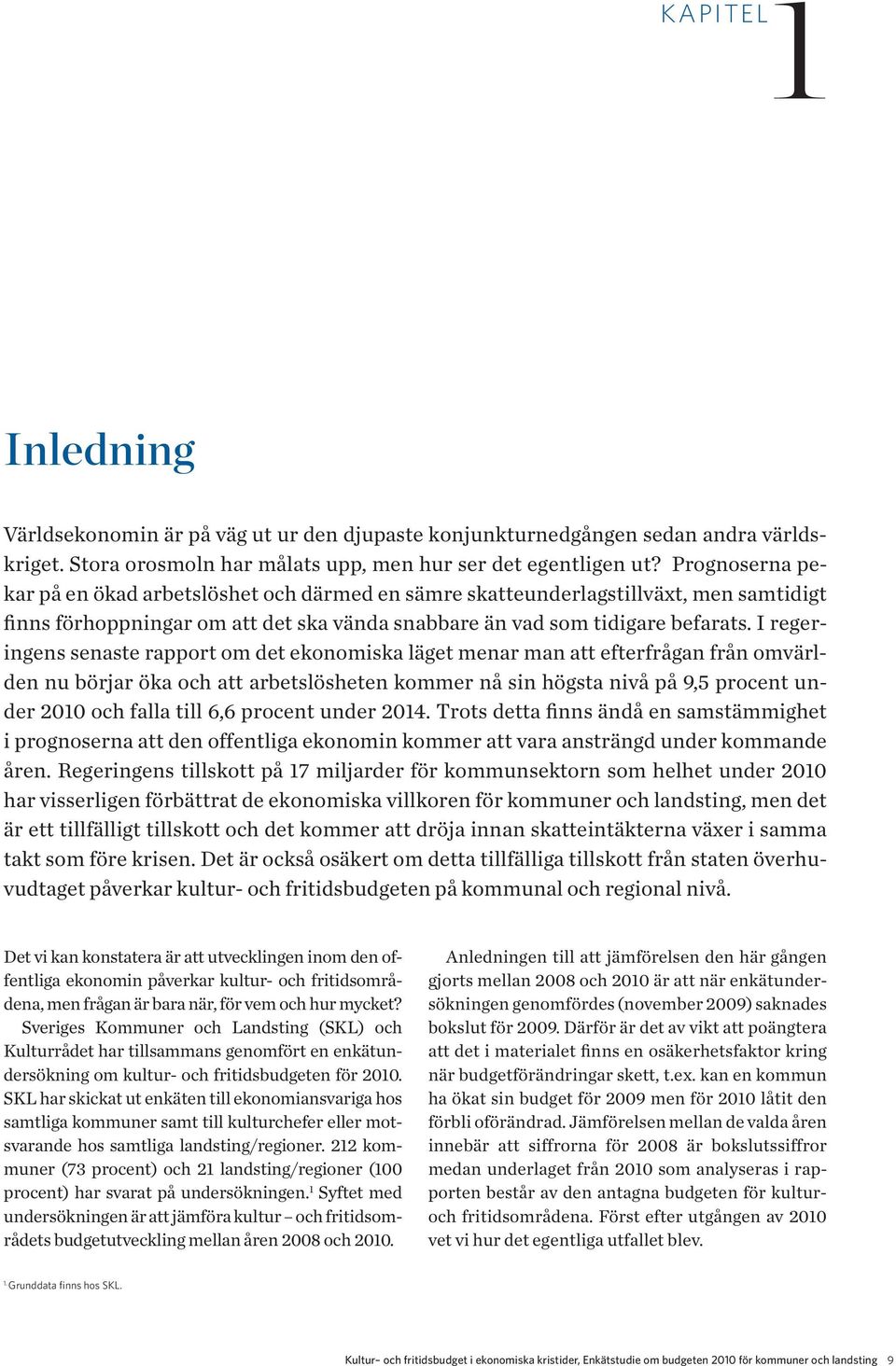 I regeringens senaste rapport om det ekonomiska läget menar man att efterfrågan från omvärlden nu börjar öka och att arbetslösheten kommer nå sin högsta nivå på 9,5 procent under 2010 och falla till