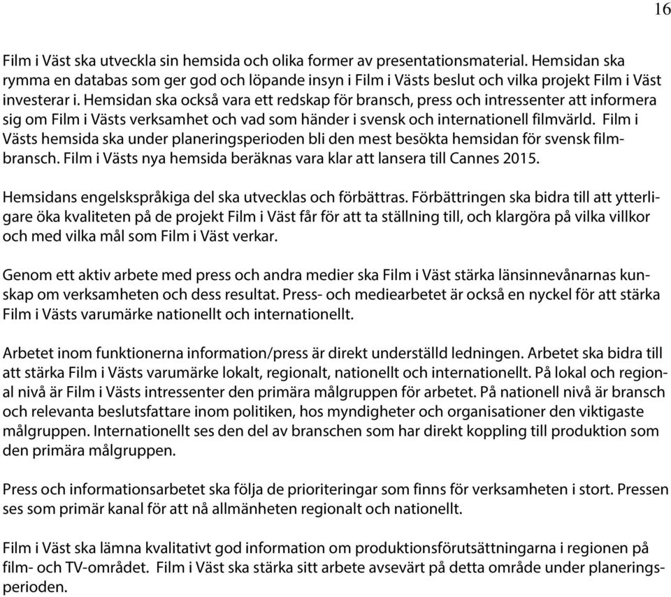 Hemsidan ska också vara ett redskap för bransch, press och intressenter att informera sig om Film i Västs verksamhet och vad som händer i svensk och internationell filmvärld.