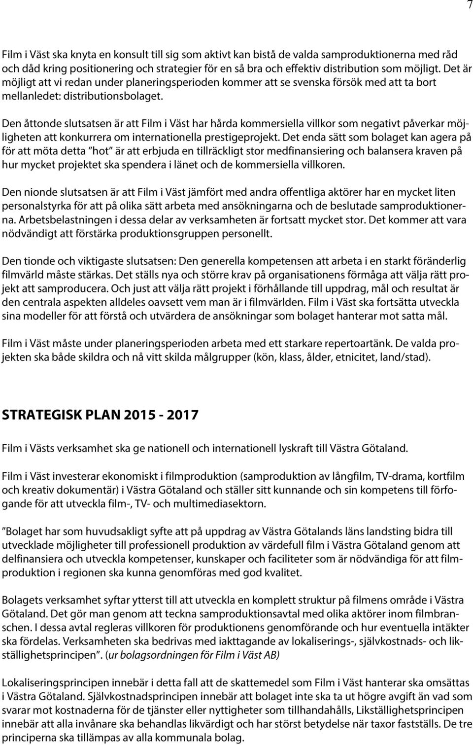 Den åttonde slutsatsen är att Film i Väst har hårda kommersiella villkor som negativt påverkar möjligheten att konkurrera om internationella prestigeprojekt.