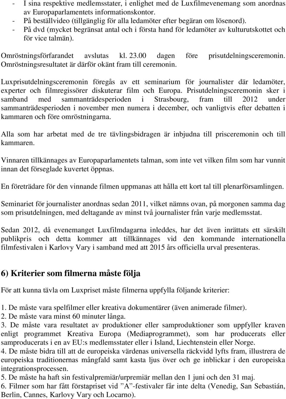 Omröstningsförfarandet avslutas kl. 23.00 dagen före prisutdelningsceremonin. Omröstningsresultatet är därför okänt fram till ceremonin.