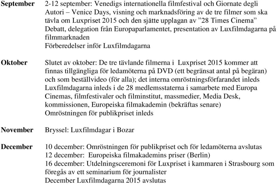 tävlande filmerna i Luxpriset 2015 kommer att finnas tillgängliga för ledamöterna på DVD (ett begränsat antal på begäran) och som beställvideo (för alla); det interna omröstningsförfarandet inleds