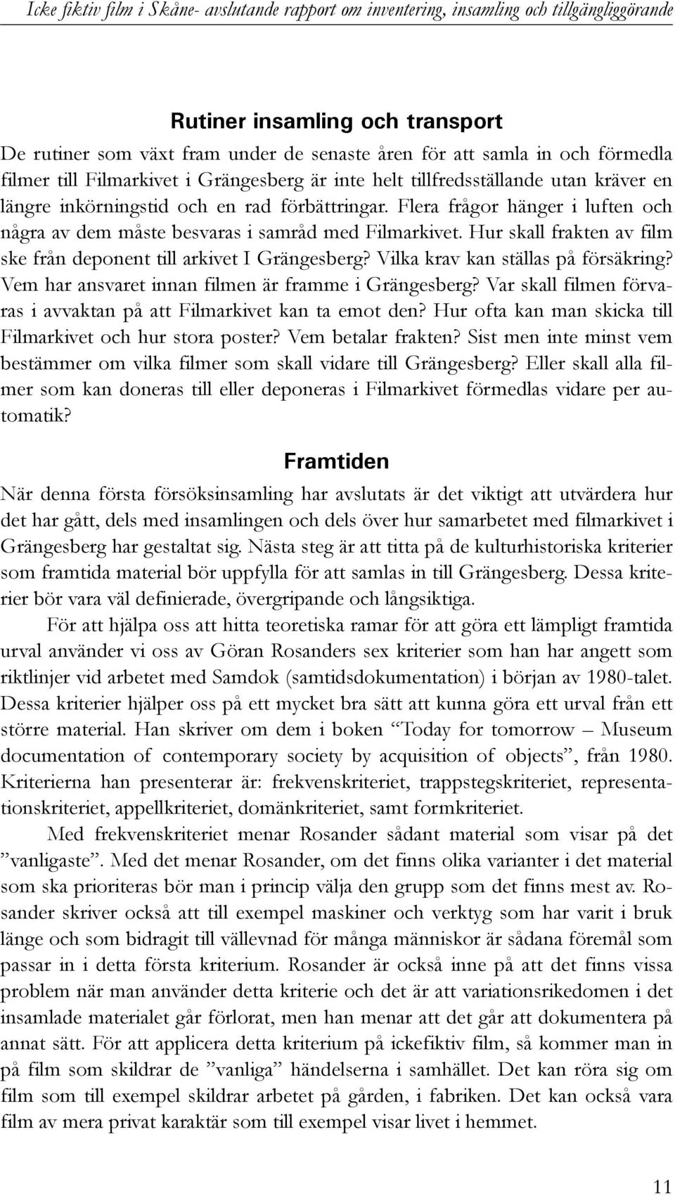 Flera frågor hänger i luften och några av dem måste besvaras i samråd med Filmarkivet. Hur skall frakten av film ske från deponent till arkivet I Grängesberg? Vilka krav kan ställas på försäkring?