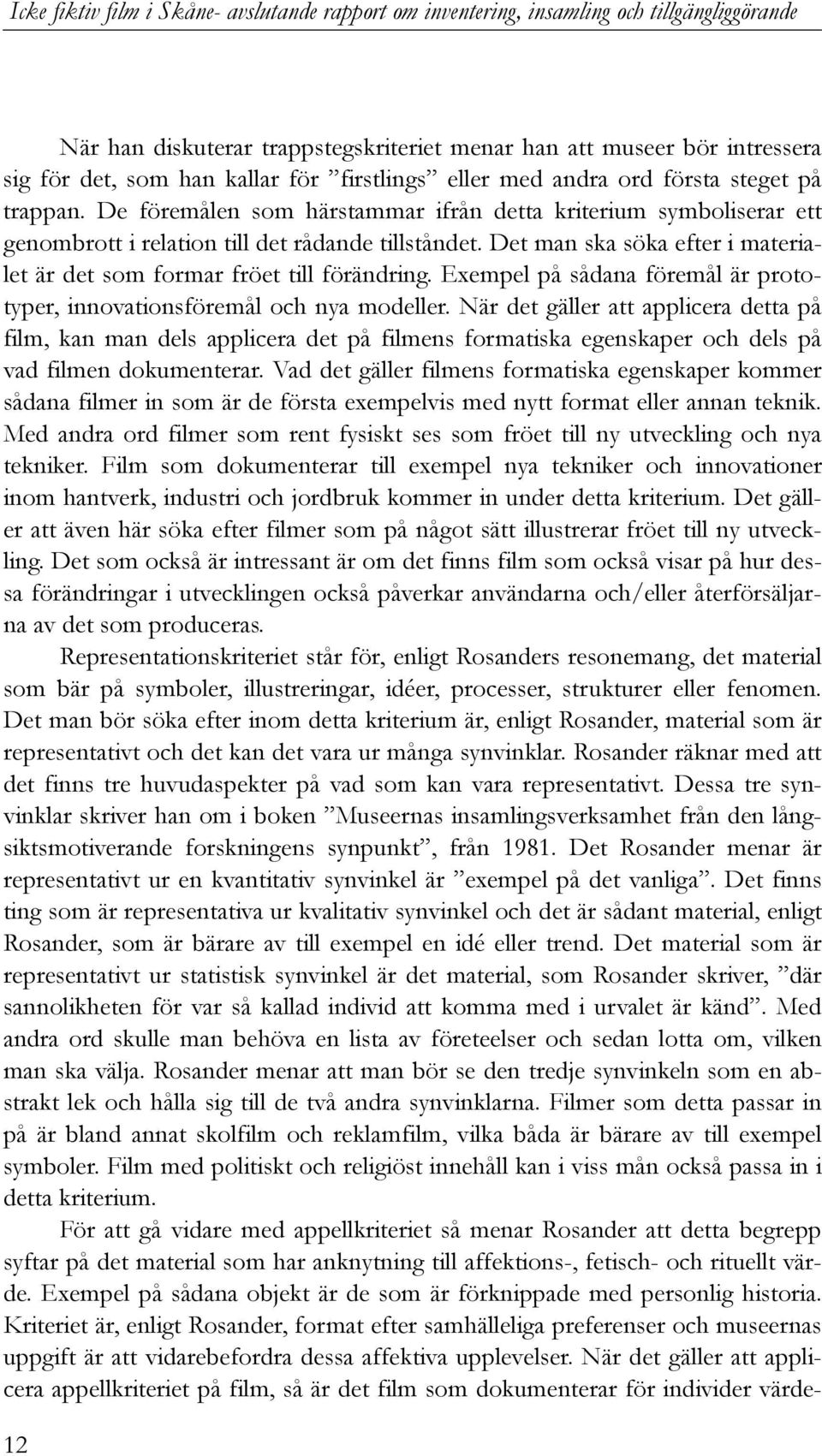 Det man ska söka efter i materialet är det som formar fröet till förändring. Exempel på sådana föremål är prototyper, innovationsföremål och nya modeller.